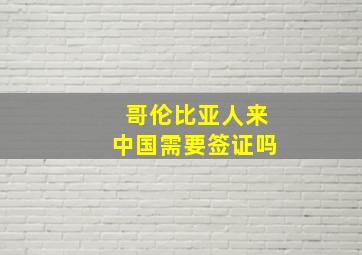 哥伦比亚人来中国需要签证吗