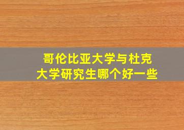 哥伦比亚大学与杜克大学研究生哪个好一些