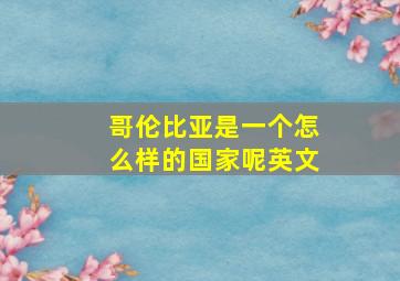 哥伦比亚是一个怎么样的国家呢英文