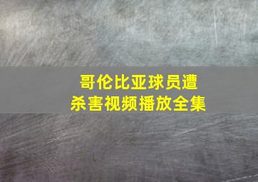 哥伦比亚球员遭杀害视频播放全集