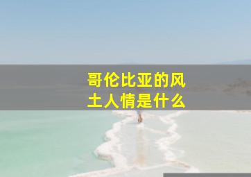 哥伦比亚的风土人情是什么