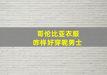 哥伦比亚衣服咋样好穿呢男士