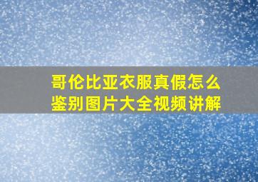 哥伦比亚衣服真假怎么鉴别图片大全视频讲解