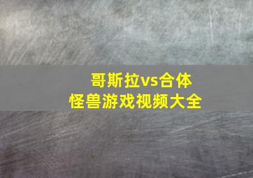 哥斯拉vs合体怪兽游戏视频大全