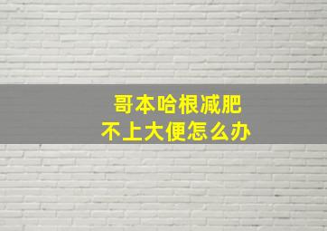 哥本哈根减肥不上大便怎么办