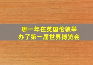 哪一年在英国伦敦举办了第一届世界博览会