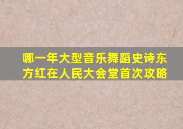 哪一年大型音乐舞蹈史诗东方红在人民大会堂首次攻略