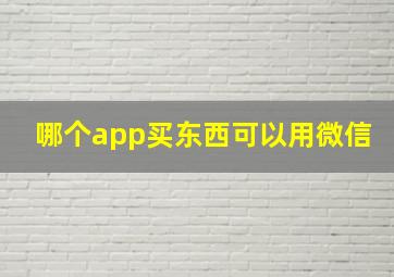 哪个app买东西可以用微信