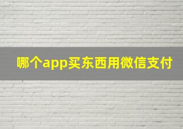 哪个app买东西用微信支付