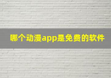 哪个动漫app是免费的软件