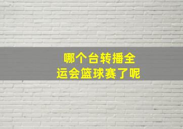 哪个台转播全运会篮球赛了呢