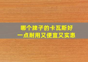 哪个牌子的卡瓦斯好一点耐用又便宜又实惠