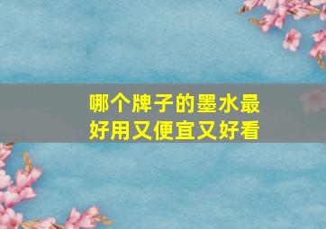 哪个牌子的墨水最好用又便宜又好看