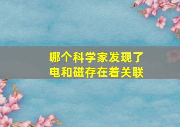 哪个科学家发现了电和磁存在着关联