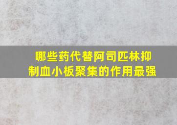 哪些药代替阿司匹林抑制血小板聚集的作用最强