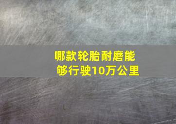 哪款轮胎耐磨能够行驶10万公里