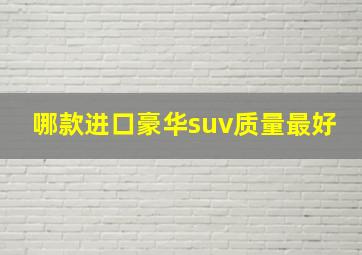 哪款进口豪华suv质量最好