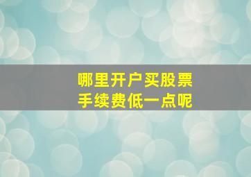 哪里开户买股票手续费低一点呢