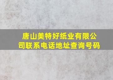 唐山美特好纸业有限公司联系电话地址查询号码