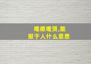 唯德唯贤,能服于人什么意思