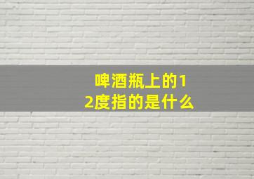 啤酒瓶上的12度指的是什么