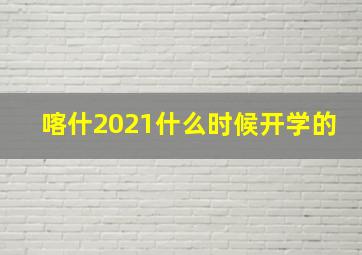 喀什2021什么时候开学的