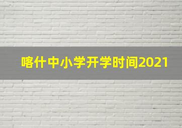 喀什中小学开学时间2021