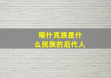 喀什克族是什么民族的后代人