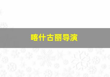 喀什古丽导演