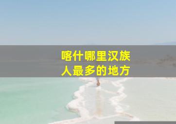 喀什哪里汉族人最多的地方