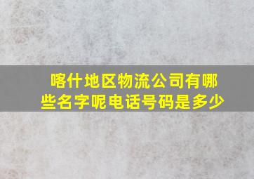 喀什地区物流公司有哪些名字呢电话号码是多少