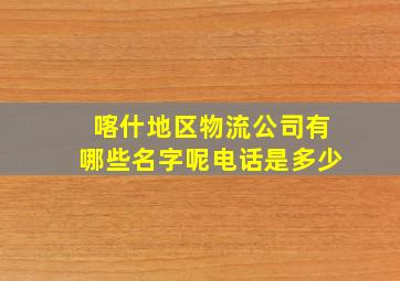 喀什地区物流公司有哪些名字呢电话是多少