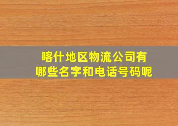 喀什地区物流公司有哪些名字和电话号码呢