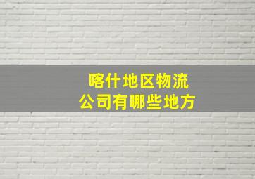 喀什地区物流公司有哪些地方