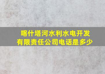 喀什塔河水利水电开发有限责任公司电话是多少