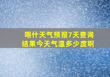 喀什天气预报7天查询结果今天气温多少度啊