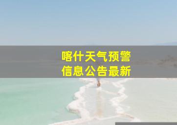 喀什天气预警信息公告最新