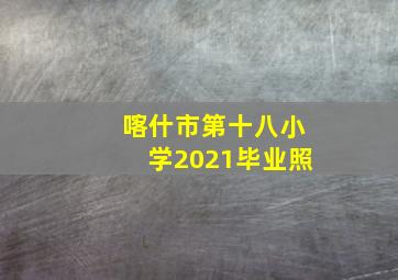 喀什市第十八小学2021毕业照