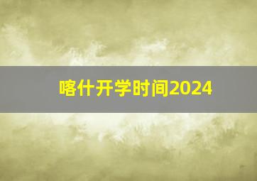 喀什开学时间2024