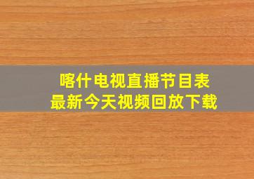 喀什电视直播节目表最新今天视频回放下载