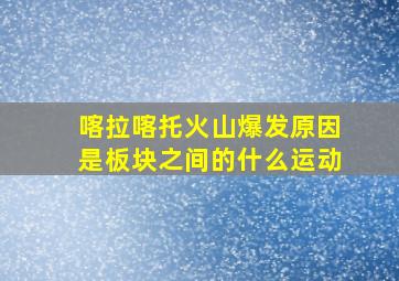 喀拉喀托火山爆发原因是板块之间的什么运动