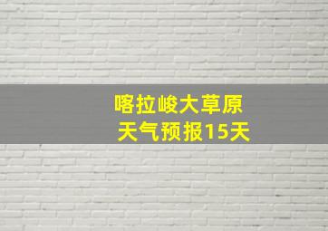 喀拉峻大草原天气预报15天