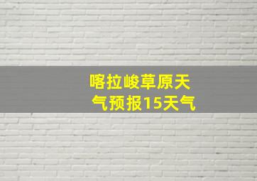 喀拉峻草原天气预报15天气