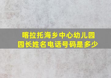 喀拉托海乡中心幼儿园园长姓名电话号码是多少