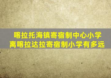 喀拉托海镇寄宿制中心小学离喀拉达拉寄宿制小学有多远