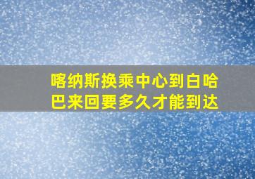 喀纳斯换乘中心到白哈巴来回要多久才能到达