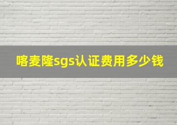 喀麦隆sgs认证费用多少钱