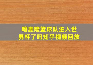 喀麦隆篮球队进入世界杯了吗知乎视频回放