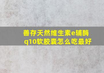 善存天然维生素e辅酶q10软胶囊怎么吃最好