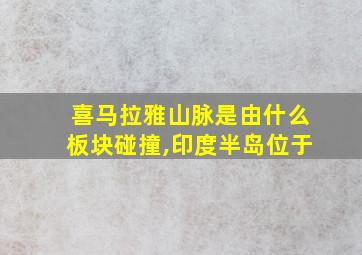 喜马拉雅山脉是由什么板块碰撞,印度半岛位于